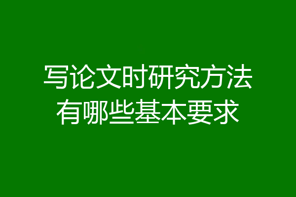 写论文时研究方法有哪些基本要求