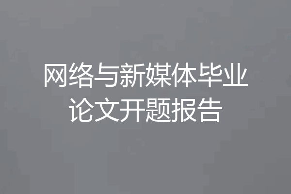 网络与新媒体毕业论文开题报告