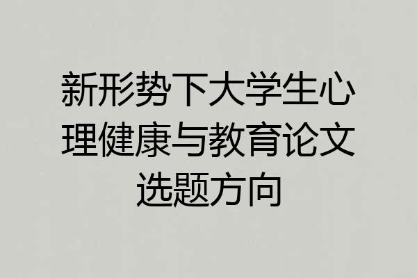 新形势下大学生心理健康与教育论文选题方向