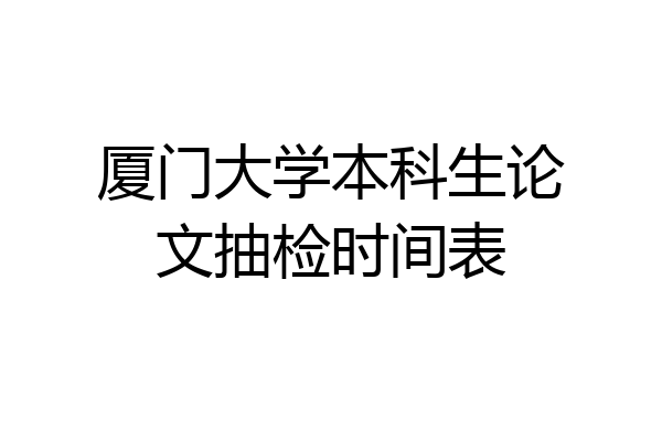 厦门大学本科生论文抽检时间表