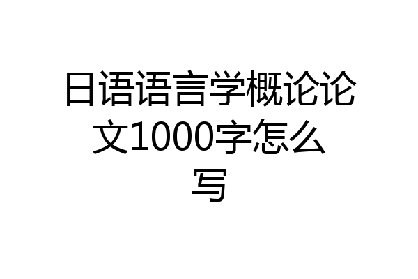 日语语言学概论论文1000字怎么写