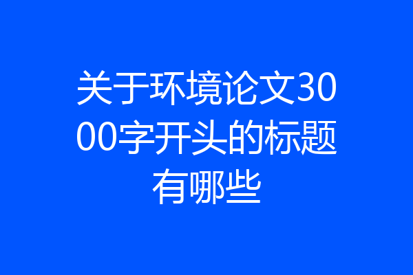 关于环境论文3000字开头的标题有哪些