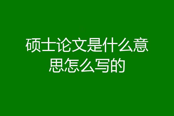 硕士论文是什么意思怎么写的