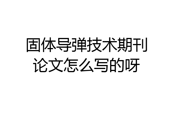 固体导弹技术期刊论文怎么写的呀