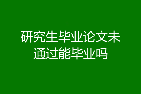 研究生毕业论文未通过能毕业吗