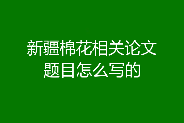 新疆棉花相关论文题目怎么写的