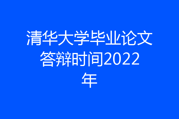 清华大学毕业论文答辩时间2022年