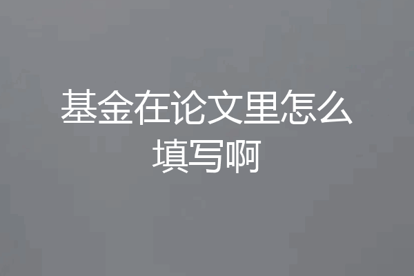基金在论文里怎么填写啊