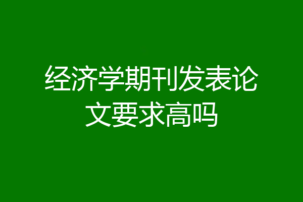 经济学期刊发表论文要求高吗