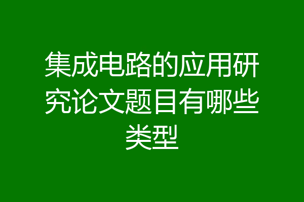 集成电路的应用研究论文题目有哪些类型
