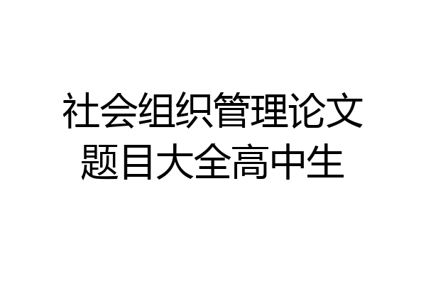 社会组织管理论文题目大全高中生