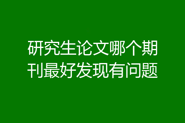 研究生论文哪个期刊最好发现有问题