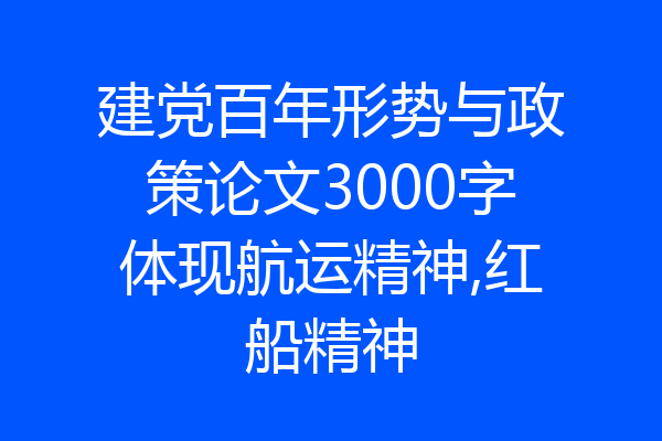 建党百年形势与政策论文3000字体现航运精神,红船精神