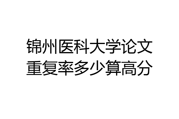 锦州医科大学论文重复率多少算高分
