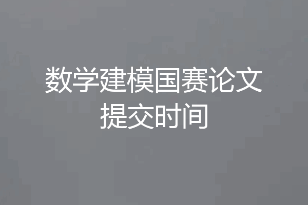 数学建模国赛论文提交时间