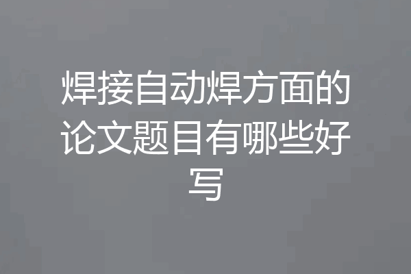 焊接自动焊方面的论文题目有哪些好写