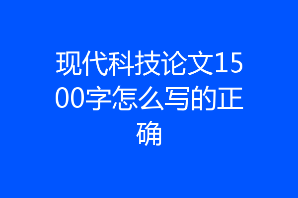 现代科技论文1500字怎么写的正确