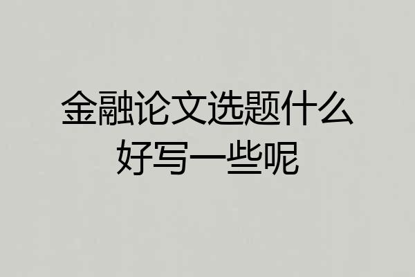 金融论文选题什么好写一些呢