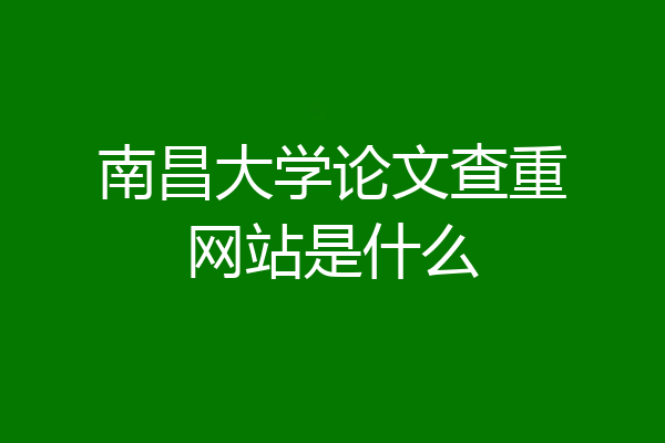 南昌大学论文查重网站是什么