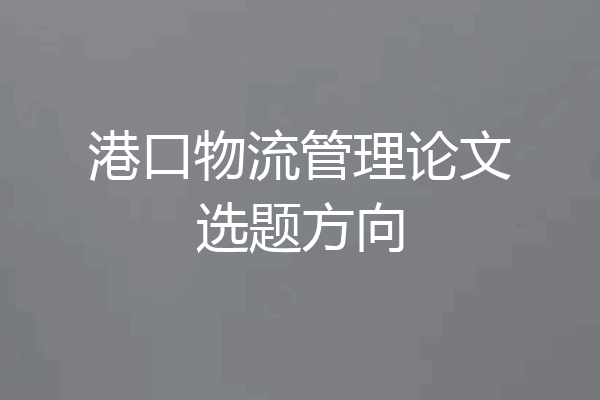 港口物流管理论文选题方向