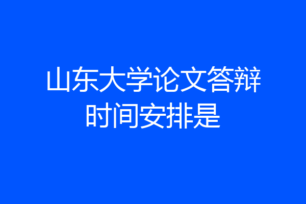 山东大学论文答辩时间安排是