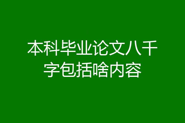 本科毕业论文八千字包括啥内容