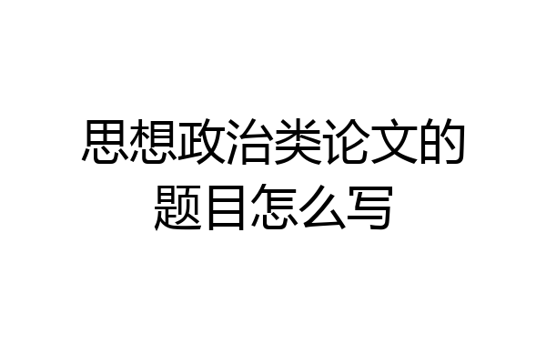 思想政治类论文的题目怎么写