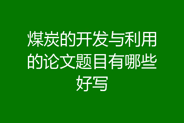 煤炭的开发与利用的论文题目有哪些好写