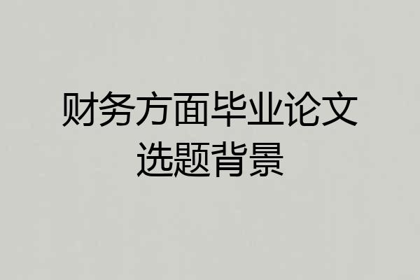 财务方面毕业论文选题背景