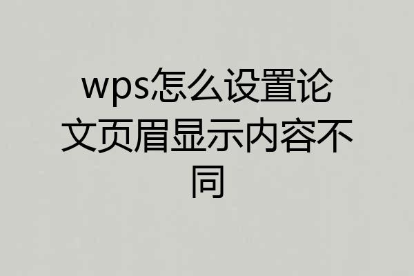 wps怎么设置论文页眉显示内容不同