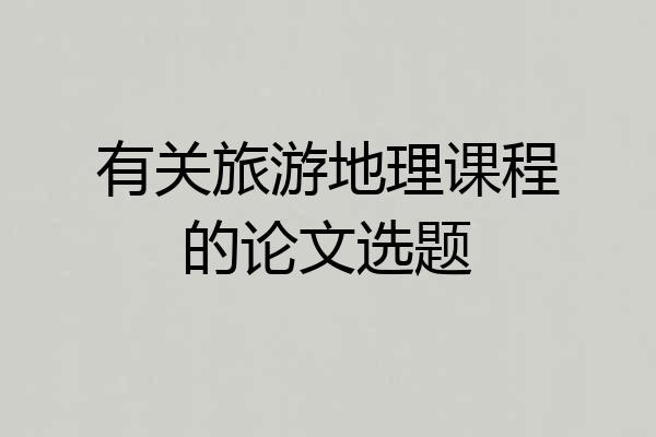 有关旅游地理课程的论文选题