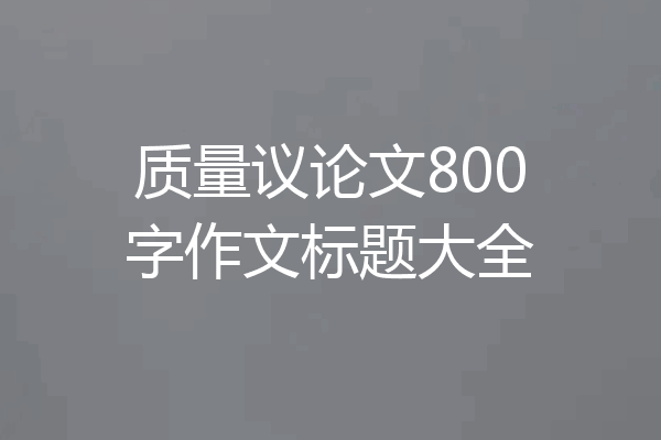 质量议论文800字作文标题大全