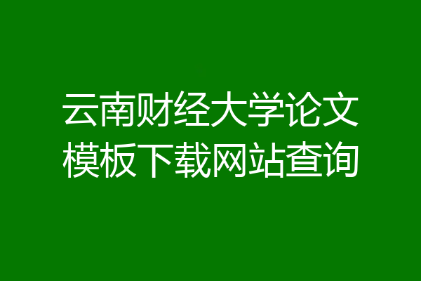云南财经大学论文模板下载网站查询