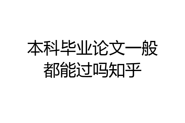 本科毕业论文一般都能过吗知乎