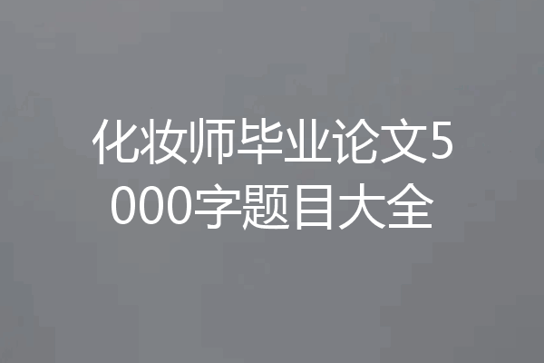 化妆师毕业论文5000字题目大全