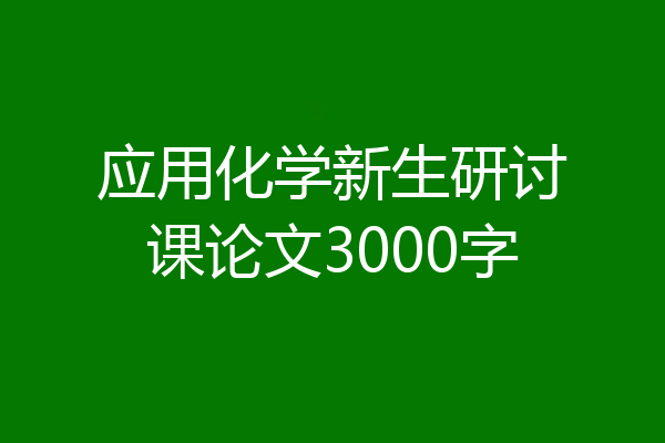 应用化学新生研讨课论文3000字