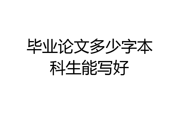 毕业论文多少字本科生能写好