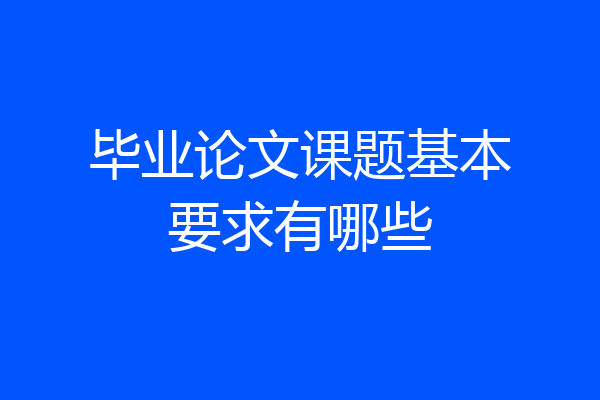 毕业论文课题基本要求有哪些
