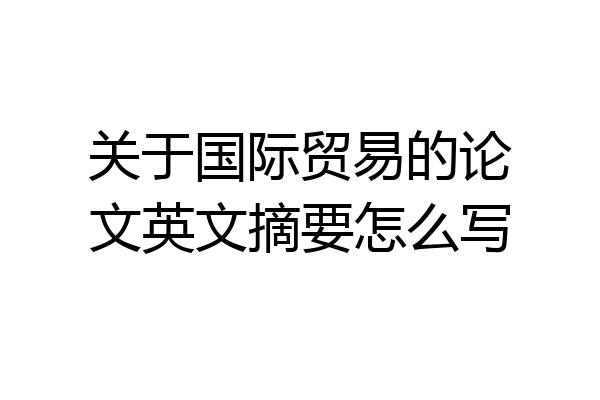 关于国际贸易的论文英文摘要怎么写