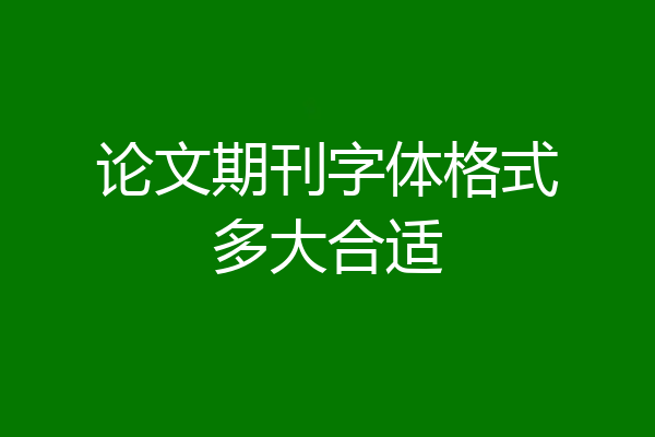 论文期刊字体格式多大合适