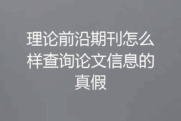 理论前沿期刊怎么样查询论文信息的真假