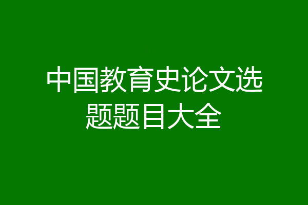 中国教育史论文选题题目大全