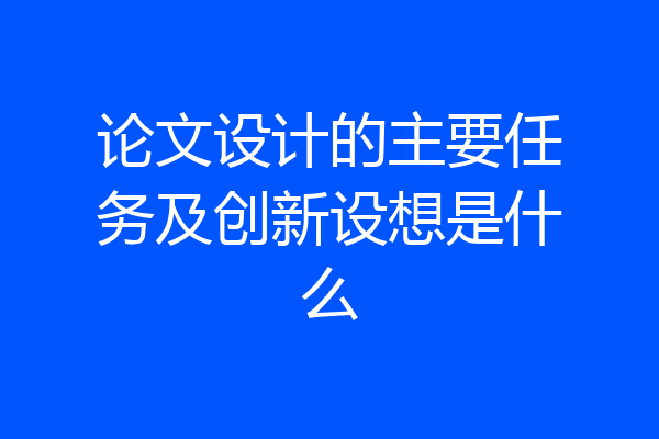论文设计的主要任务及创新设想是什么