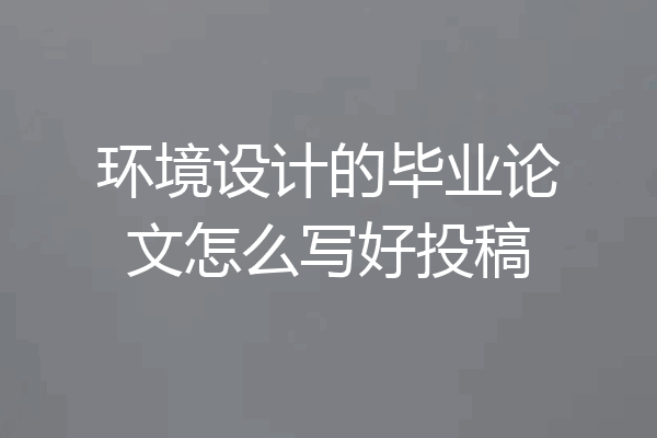 环境设计的毕业论文怎么写好投稿