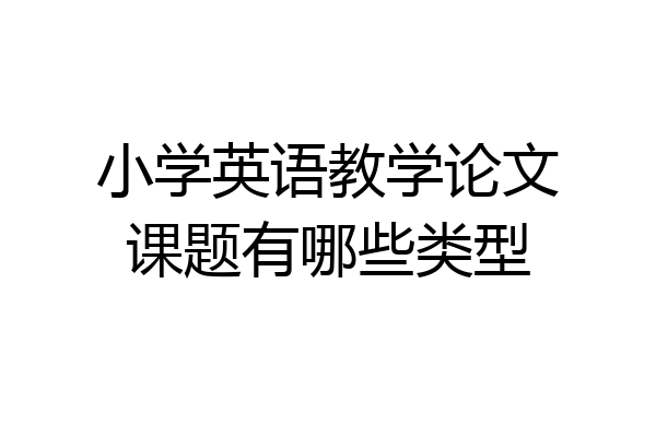 小学英语教学论文课题有哪些类型