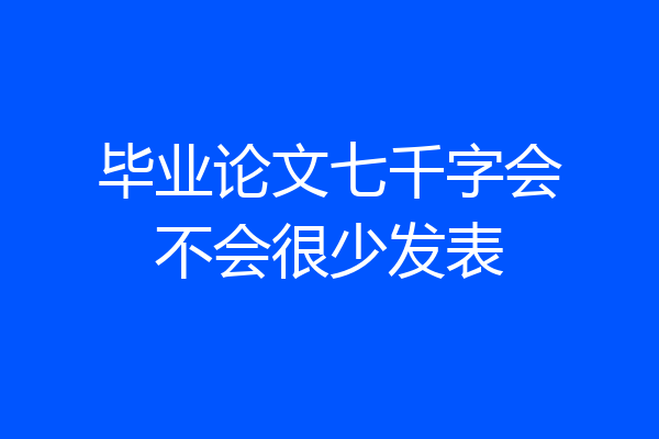 毕业论文七千字会不会很少发表