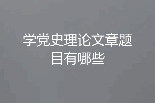 学党史理论文章题目有哪些