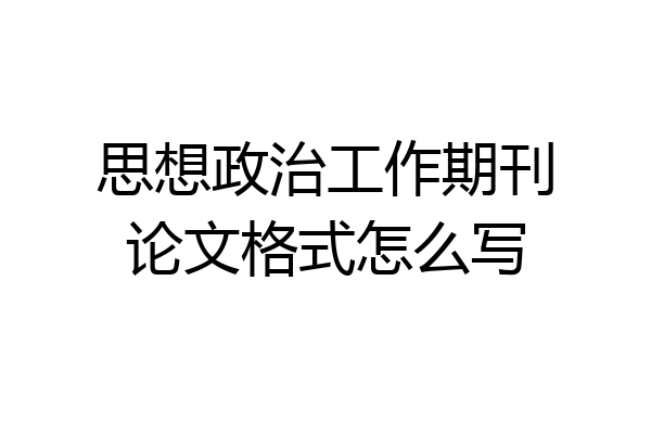 思想政治工作期刊论文格式怎么写