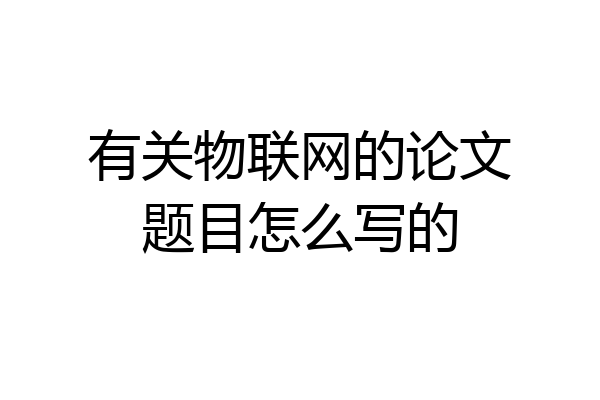 有关物联网的论文题目怎么写的