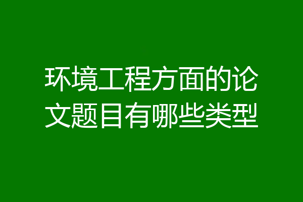 环境工程方面的论文题目有哪些类型